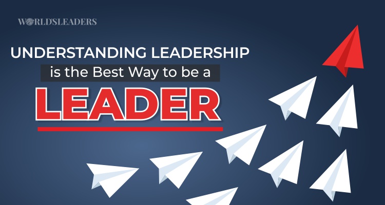 Understanding Leadership is the Best Way to be a Leader - Worlds Leaders